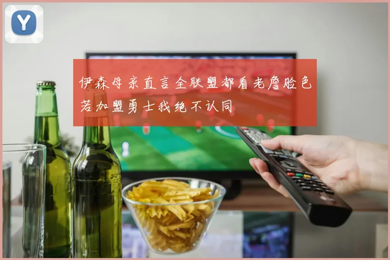 伊森母亲直言全联盟都看老詹脸色若加盟勇士我绝不认同