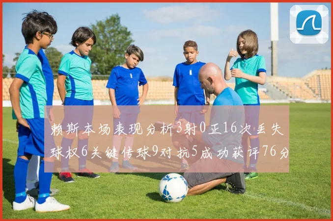 赖斯本场表现分析3射0正16次丢失球权6关键传球9对抗5成功获评76分